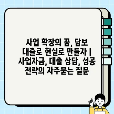 사업 확장의 꿈, 담보 대출로 현실로 만들자 | 사업자금, 대출 상담, 성공 전략