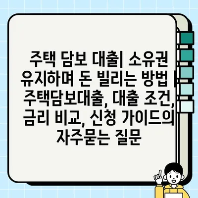 주택 담보 대출| 소유권 유지하며 돈 빌리는 방법 | 주택담보대출, 대출 조건, 금리 비교, 신청 가이드