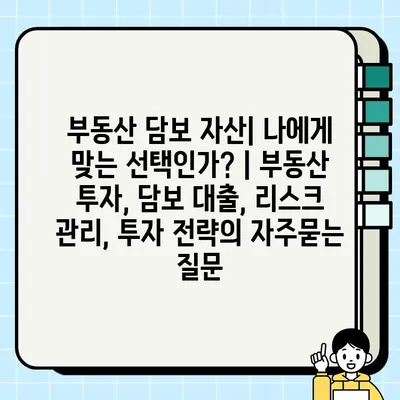 부동산 담보 자산| 나에게 맞는 선택인가? | 부동산 투자, 담보 대출, 리스크 관리, 투자 전략