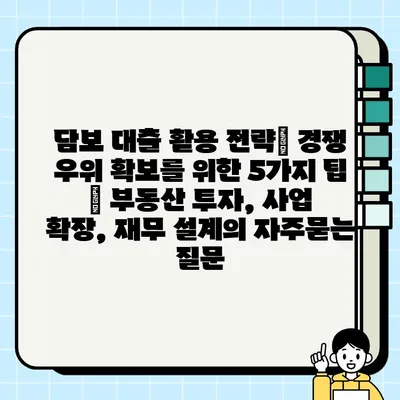 담보 대출 활용 전략| 경쟁 우위 확보를 위한 5가지 팁 | 부동산 투자, 사업 확장, 재무 설계