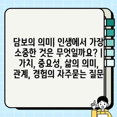 담보의 의미| 인생에서 가장 소중한 것은 무엇일까요? | 가치, 중요성, 삶의 의미, 관계, 경험