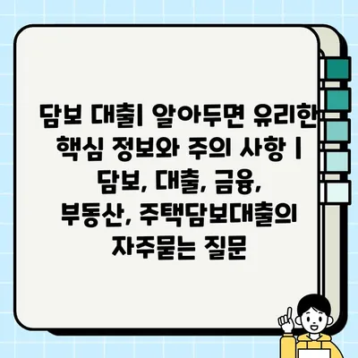 담보 대출| 알아두면 유리한 핵심 정보와 주의 사항 | 담보, 대출, 금융, 부동산, 주택담보대출