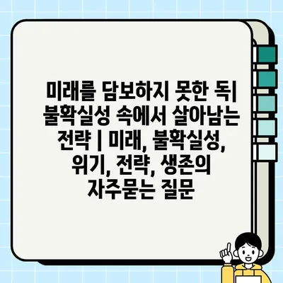 미래를 담보하지 못한 독| 불확실성 속에서 살아남는 전략 | 미래, 불확실성, 위기, 전략, 생존