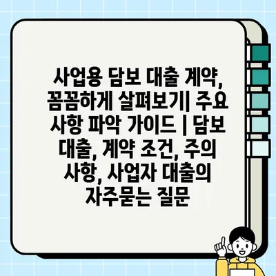 사업용 담보 대출 계약, 꼼꼼하게 살펴보기| 주요 사항 파악 가이드 | 담보 대출, 계약 조건, 주의 사항, 사업자 대출