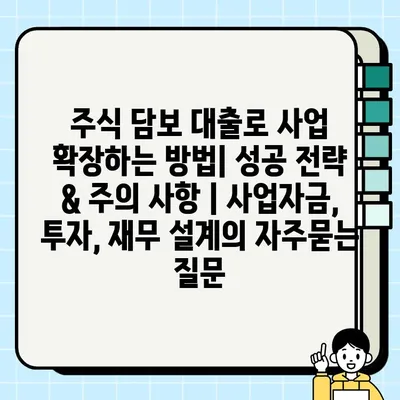 주식 담보 대출로 사업 확장하는 방법| 성공 전략 & 주의 사항 | 사업자금, 투자, 재무 설계