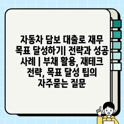 자동차 담보 대출로 재무 목표 달성하기| 전략과 성공 사례 | 부채 활용, 재테크 전략, 목표 달성 팁