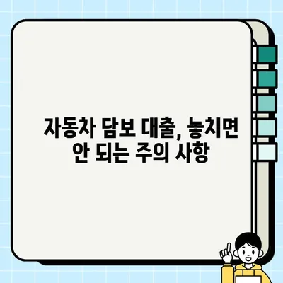 자동차 담보 대출, 위험성 제대로 알고 진행하세요! | 자동차 담보 대출, 위험 요소, 주의 사항