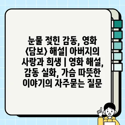 눈물 젖힌 감동, 영화 <담보> 해설| 아버지의 사랑과 희생 | 영화 해설, 감동 실화, 가슴 따뜻한 이야기