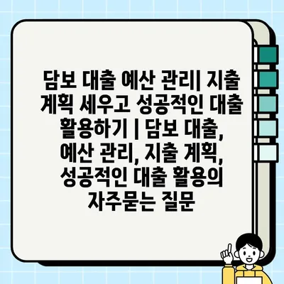 담보 대출 예산 관리| 지출 계획 세우고 성공적인 대출 활용하기 | 담보 대출, 예산 관리, 지출 계획, 성공적인 대출 활용