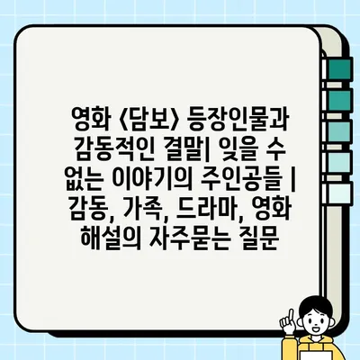 영화 <담보> 등장인물과 감동적인 결말| 잊을 수 없는 이야기의 주인공들 | 감동, 가족, 드라마, 영화 해설