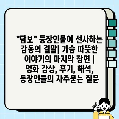 "담보" 등장인물이 선사하는 감동의 결말| 가슴 따뜻한 이야기의 마지막 장면 | 영화 감상, 후기, 해석, 등장인물