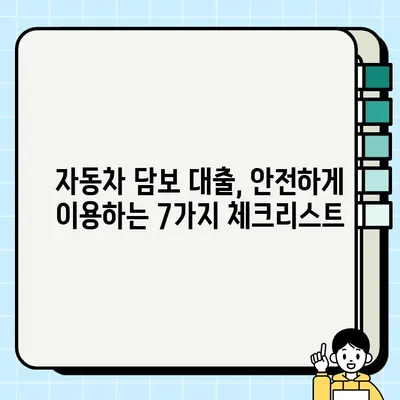 자동차 담보 대출 신청 전 꼭 알아야 할 주의사항| 피해 예방을 위한 7가지 체크리스트 | 자동차 담보 대출, 금융 상식, 대출 주의사항