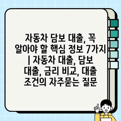 자동차 담보 대출, 꼭 알아야 할 핵심 정보 7가지 | 자동차 대출, 담보 대출, 금리 비교, 대출 조건