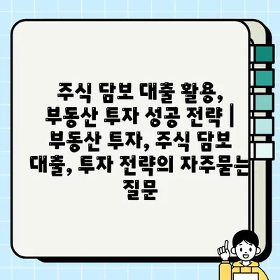 주식 담보 대출 활용, 부동산 투자 성공 전략 | 부동산 투자, 주식 담보 대출, 투자 전략