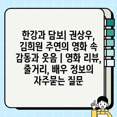 한강과 담보| 권상우, 김희원 주연의 영화 속 감동과 웃음 | 영화 리뷰, 줄거리, 배우 정보