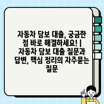 자동차 담보 대출, 궁금한 점 바로 해결하세요! | 자동차 담보 대출 질문과 답변, 핵심 정리