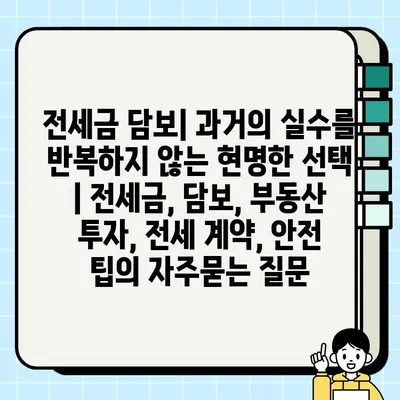 전세금 담보| 과거의 실수를 반복하지 않는 현명한 선택 | 전세금, 담보, 부동산 투자, 전세 계약, 안전 팁