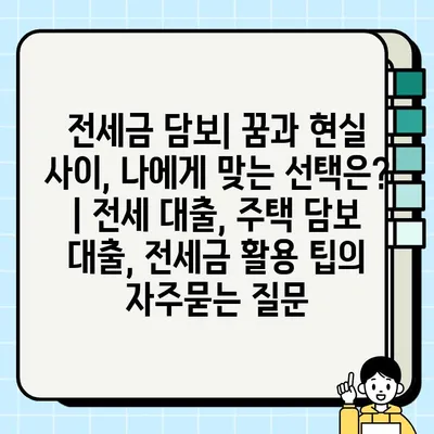 전세금 담보| 꿈과 현실 사이, 나에게 맞는 선택은? | 전세 대출, 주택 담보 대출, 전세금 활용 팁