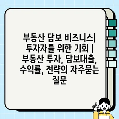 부동산 담보 비즈니스| 투자자를 위한 기회 | 부동산 투자, 담보대출, 수익률, 전략