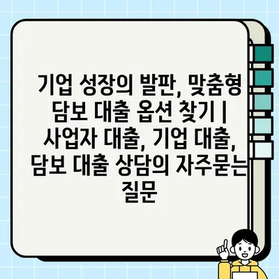 기업 성장의 발판, 맞춤형 담보 대출 옵션 찾기 | 사업자 대출, 기업 대출, 담보 대출 상담