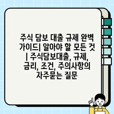 주식 담보 대출 규제 완벽 가이드| 알아야 할 모든 것 | 주식담보대출, 규제, 금리, 조건, 주의사항