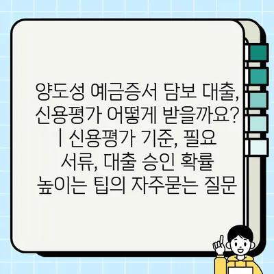 양도성 예금증서 담보 대출, 신용평가 어떻게 받을까요? | 신용평가 기준, 필요 서류, 대출 승인 확률 높이는 팁