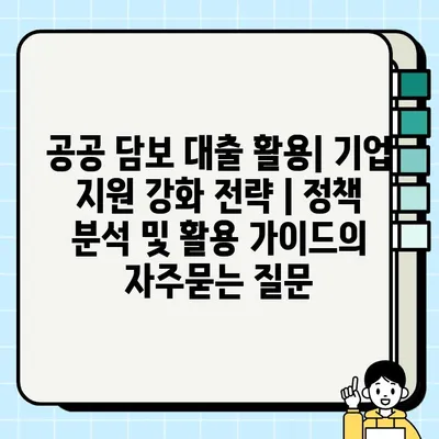 공공 담보 대출 활용| 기업 지원 강화 전략 | 정책 분석 및 활용 가이드