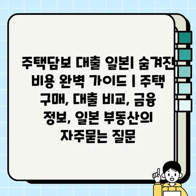 주택담보 대출 일본| 숨겨진 비용 완벽 가이드 | 주택 구매, 대출 비교, 금융 정보, 일본 부동산