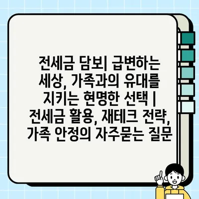 전세금 담보| 급변하는 세상, 가족과의 유대를 지키는 현명한 선택 | 전세금 활용, 재테크 전략, 가족 안정