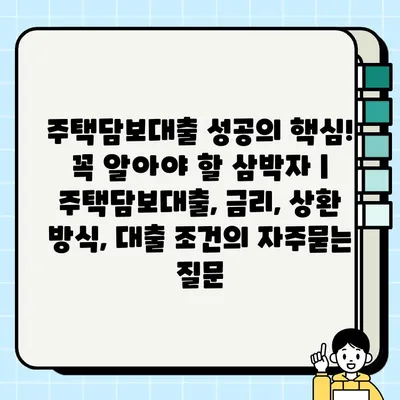 주택담보대출 성공의 핵심! 꼭 알아야 할 삼박자 | 주택담보대출, 금리, 상환 방식, 대출 조건