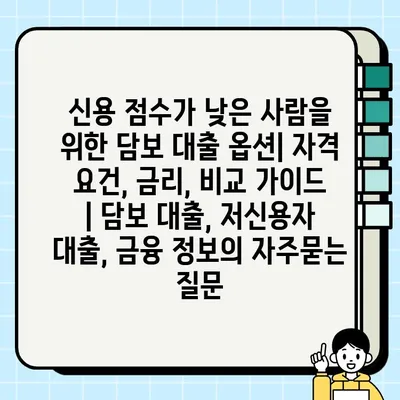 신용 점수가 낮은 사람을 위한 담보 대출 옵션| 자격 요건, 금리, 비교 가이드 | 담보 대출, 저신용자 대출, 금융 정보