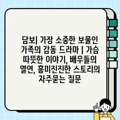 담보| 가장 소중한 보물인 가족의 감동 드라마 | 가슴 따뜻한 이야기, 배우들의 열연, 흥미진진한 스토리