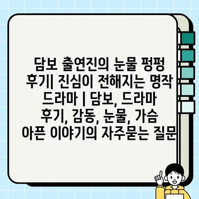 담보 출연진의 눈물 펑펑 후기| 진심이 전해지는 명작 드라마 | 담보, 드라마 후기, 감동, 눈물, 가슴 아픈 이야기