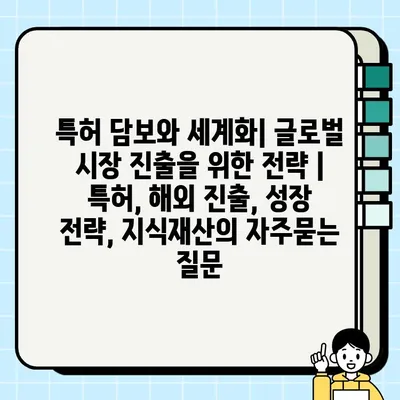 특허 담보와 세계화| 글로벌 시장 진출을 위한 전략 | 특허, 해외 진출, 성장 전략, 지식재산