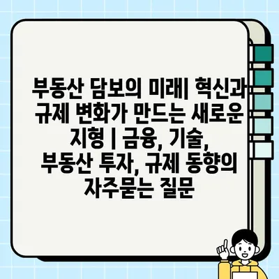 부동산 담보의 미래| 혁신과 규제 변화가 만드는 새로운 지형 | 금융, 기술, 부동산 투자, 규제 동향