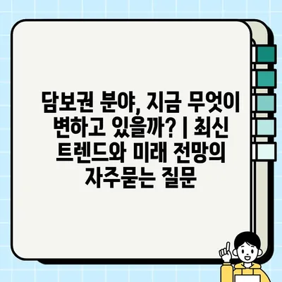 담보권 분야, 지금 무엇이 변하고 있을까? | 최신 트렌드와 미래 전망