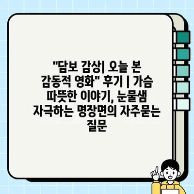 "담보 감상| 오늘 본 감동적 영화" 후기 | 가슴 따뜻한 이야기, 눈물샘 자극하는 명장면