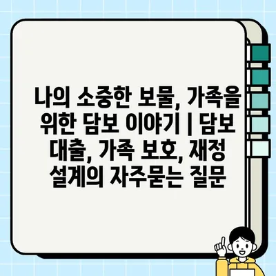 나의 소중한 보물, 가족을 위한 담보 이야기 | 담보 대출, 가족 보호, 재정 설계