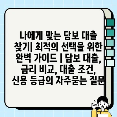 나에게 맞는 담보 대출 찾기| 최적의 선택을 위한 완벽 가이드 | 담보 대출, 금리 비교, 대출 조건, 신용 등급