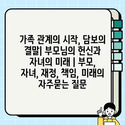 가족 관계의 시작, 담보의 결말| 부모님의 헌신과 자녀의 미래 | 부모, 자녀, 재정, 책임, 미래