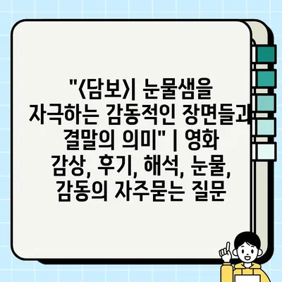 "<담보>| 눈물샘을 자극하는 감동적인 장면들과 결말의 의미" | 영화 감상, 후기, 해석, 눈물, 감동