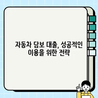 자동차 담보 대출 전문가 조언| 나에게 맞는 최적의 조건 찾기 | 금리 비교, 대출 한도, 필요서류, 주의사항