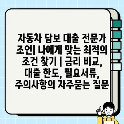 자동차 담보 대출 전문가 조언| 나에게 맞는 최적의 조건 찾기 | 금리 비교, 대출 한도, 필요서류, 주의사항