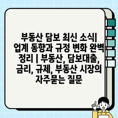 부동산 담보 최신 소식| 업계 동향과 규정 변화 완벽 정리 | 부동산, 담보대출, 금리, 규제, 부동산 시장