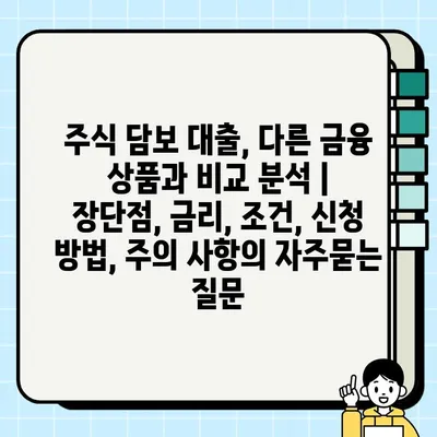 주식 담보 대출, 다른 금융 상품과 비교 분석 | 장단점, 금리, 조건, 신청 방법, 주의 사항