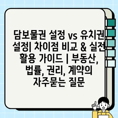 담보물권 설정 vs 유치권 설정| 차이점 비교 & 실전 활용 가이드 | 부동산, 법률, 권리, 계약