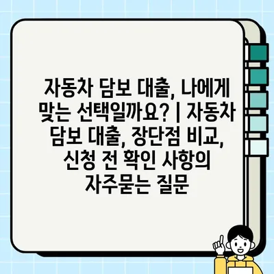 자동차 담보 대출, 나에게 맞는 선택일까요? | 자동차 담보 대출, 장단점 비교, 신청 전 확인 사항