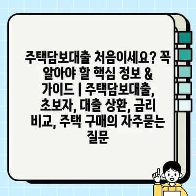 주택담보대출 처음이세요? 꼭 알아야 할 핵심 정보 & 가이드 | 주택담보대출, 초보자, 대출 상환, 금리 비교, 주택 구매