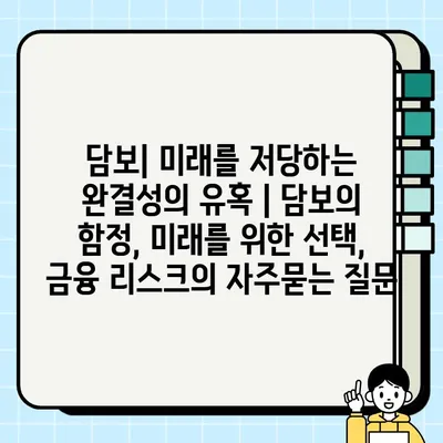 담보| 미래를 저당하는 완결성의 유혹 | 담보의 함정, 미래를 위한 선택, 금융 리스크