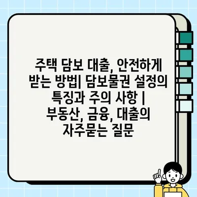 주택 담보 대출, 안전하게 받는 방법| 담보물권 설정의 특징과 주의 사항 | 부동산, 금융, 대출